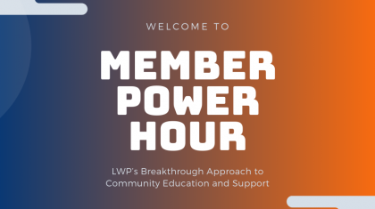 Welcome to Member Power Hour, LWP’s Breakthrough Approach to Community Education and Support.
